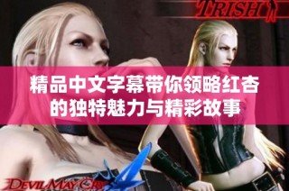 精品中文字幕带你领略红杏的独特魅力与精彩故事