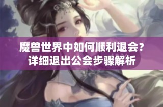 魔兽世界中如何顺利退会？详细退出公会步骤解析