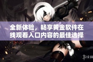 全新体验，畅享黄金软件在线观看入口内容的最佳选择