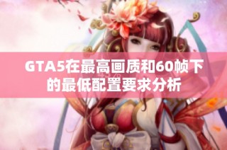 GTA5在最高画质和60帧下的最低配置要求分析