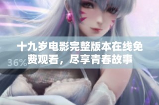 十九岁电影完整版本在线免费观看，尽享青春故事