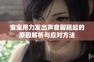 宝宝用力发出声音脚翘起的原因解析与应对方法