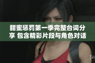 甜蜜惩罚第一季完整台词分享 包含精彩片段与角色对话分析