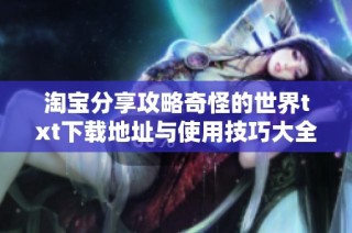 淘宝分享攻略奇怪的世界txt下载地址与使用技巧大全