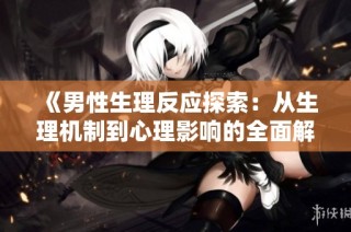 《男性生理反应探索：从生理机制到心理影响的全面解读》