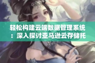 轻松构建云端数据管理系统：深入探讨亚马逊云存储托管与购买指南