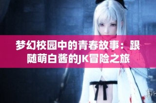 梦幻校园中的青春故事：跟随萌白酱的JK冒险之旅