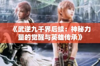 《武逆九千界后续：神秘力量的觉醒与英雄传承》