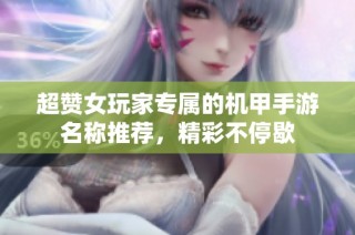 超赞女玩家专属的机甲手游名称推荐，精彩不停歇