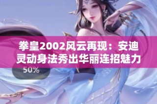 拳皇2002风云再现：安迪灵动身法秀出华丽连招魅力