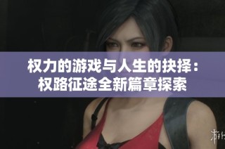 权力的游戏与人生的抉择：权路征途全新篇章探索