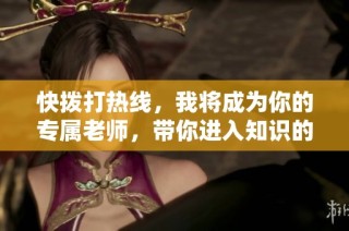 快拨打热线，我将成为你的专属老师，带你进入知识的殿堂