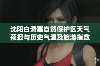 沈阳白清寨自然保护区天气预报与历史气温及旅游指数分析