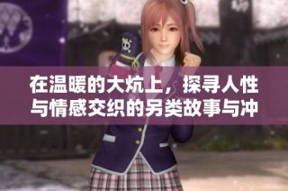 在温暖的大炕上，探寻人性与情感交织的另类故事与冲突