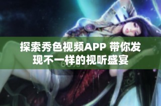 探索秀色视频APP 带你发现不一样的视听盛宴