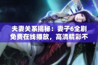 夫妻关系揭秘：妻子6全剧免费在线播放，高清精彩不容错过