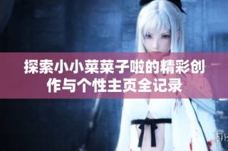 探索小小菜菜子啦的精彩创作与个性主页全记录