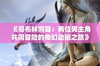 《哥布林洞窟：两位男主角共同冒险的奇幻动画之旅》