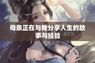 母亲正在与我分享人生的故事与经验