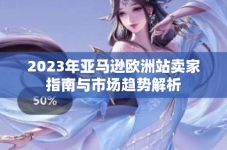 2023年亚马逊欧洲站卖家指南与市场趋势解析