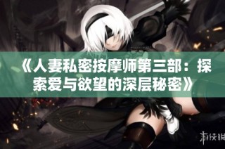 《人妻私密按摩师第三部：探索爱与欲望的深层秘密》