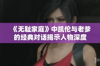《无耻家庭》中凯伦与老爹的经典对话揭示人物深度