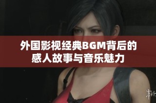 外国影视经典BGM背后的感人故事与音乐魅力