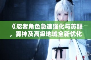 《忍者角色急速强化与苏醒，雾神及高级地城全新优化体验》