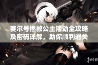 赛尔号拯救公主活动全攻略及密码详解，助你顺利通关获取奖励