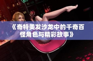 《奇特美发沙龙中的千奇百怪角色与精彩故事》
