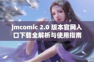 jmcomic 2.0 版本官网入口下载全解析与使用指南