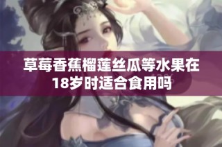 草莓香蕉榴莲丝瓜等水果在18岁时适合食用吗