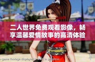 二人世界免费观看影像，畅享温馨爱情故事的高清体验