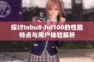 探讨tobu8-hd100的性能特点与用户体验解析