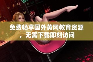 免费畅享国外黄冈教育资源，无需下载即刻访问