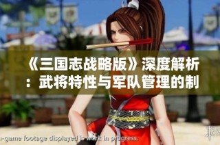 《三国志战略版》深度解析：武将特性与军队管理的制胜策略