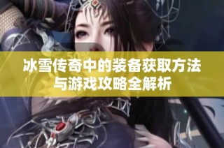 冰雪传奇中的装备获取方法与游戏攻略全解析