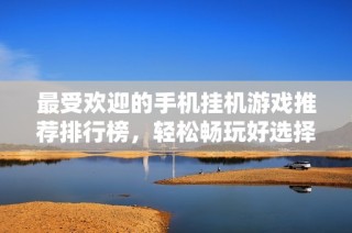 最受欢迎的手机挂机游戏推荐排行榜，轻松畅玩好选择