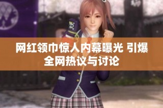 网红领巾惊人内幕曝光 引爆全网热议与讨论