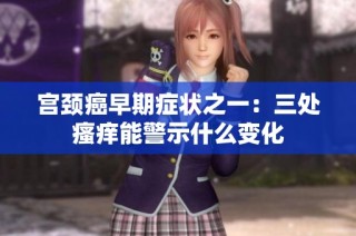 宫颈癌早期症状之一：三处瘙痒能警示什么变化