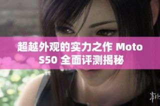 超越外观的实力之作 Moto S50 全面评测揭秘