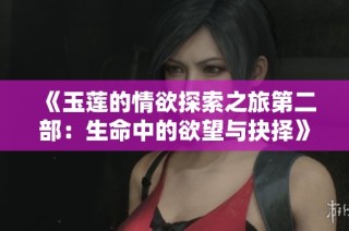 《玉莲的情欲探索之旅第二部：生命中的欲望与抉择》