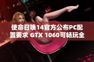 使命召唤14官方公布PC配置要求 GTX 1060可畅玩全高画质