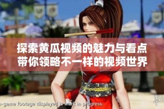 探索黄瓜视频的魅力与看点带你领略不一样的视频世界