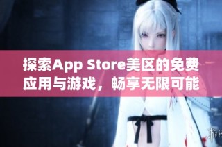 探索App Store美区的免费应用与游戏，畅享无限可能
