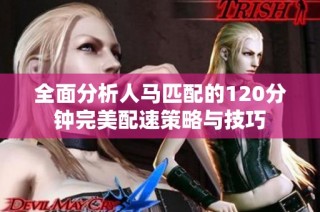 全面分析人马匹配的120分钟完美配速策略与技巧