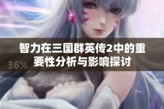 智力在三国群英传2中的重要性分析与影响探讨