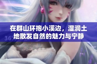 在群山环抱小溪边，湿润土地散发自然的魅力与宁静