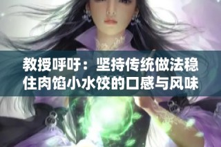 教授呼吁：坚持传统做法稳住肉馅小水饺的口感与风味