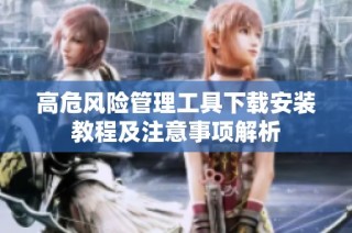 高危风险管理工具下载安装教程及注意事项解析
